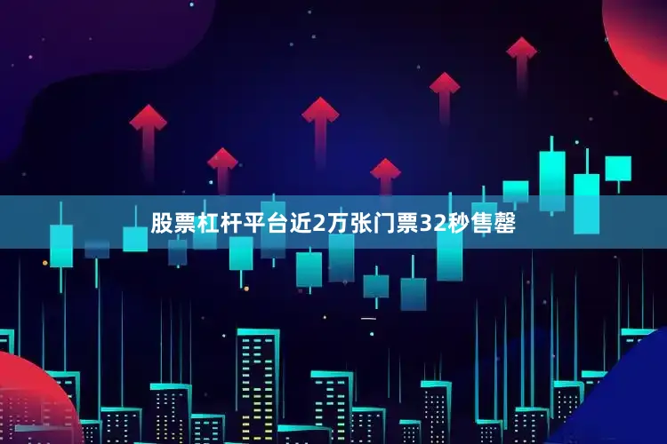 股票杠杆平台近2万张门票32秒售罄