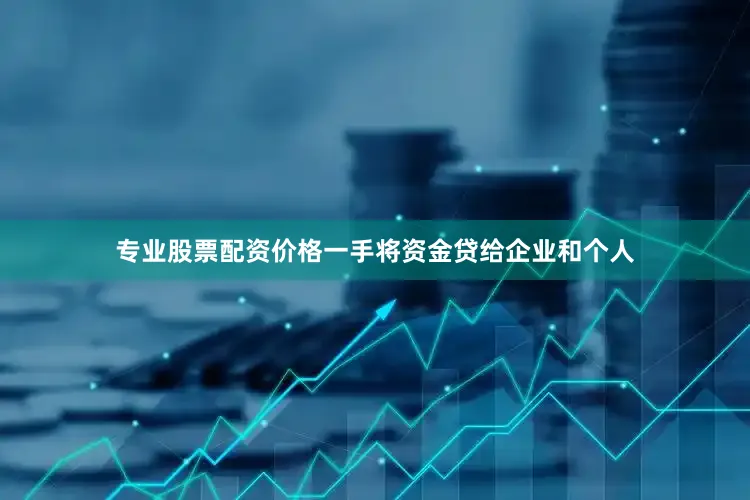 专业股票配资价格一手将资金贷给企业和个人