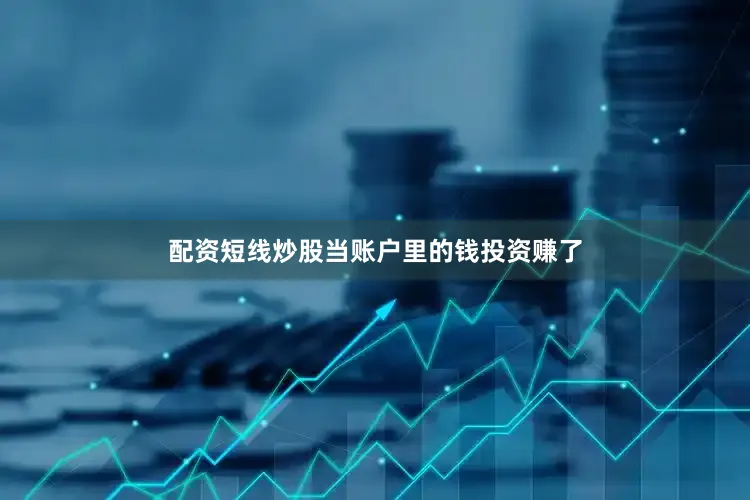 配资短线炒股当账户里的钱投资赚了