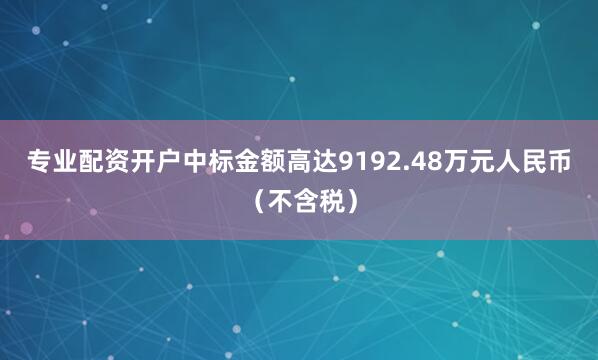 专业配资开户中标金额高达9192.48万元人民币（不含税）
