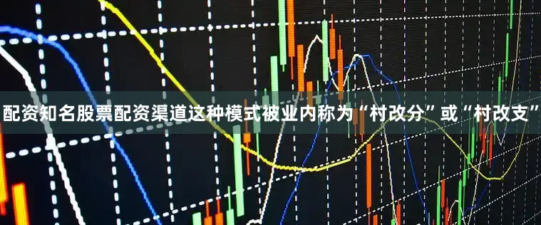 配资知名股票配资渠道这种模式被业内称为“村改分”或“村改支”