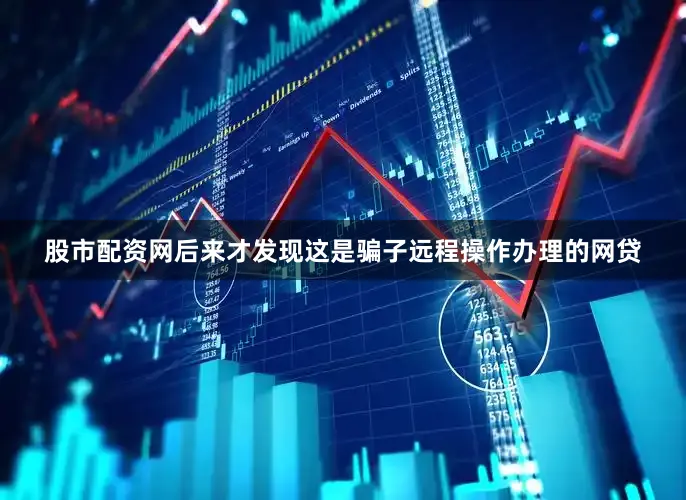 股市配资网后来才发现这是骗子远程操作办理的网贷