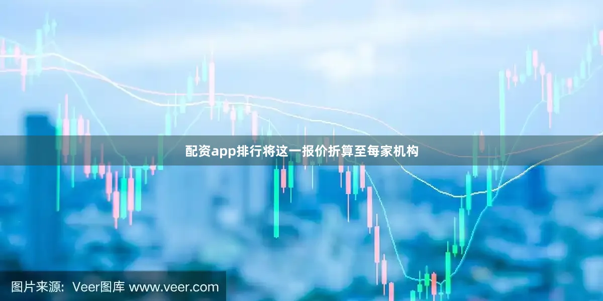 配资app排行将这一报价折算至每家机构