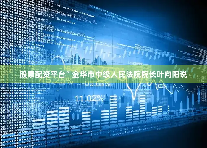 股票配资平台”金华市中级人民法院院长叶向阳说